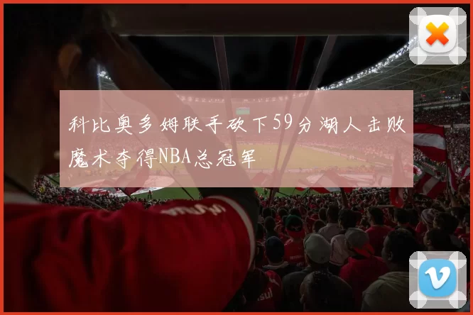 科比奥多姆联手砍下59分湖人击败魔术夺得NBA总冠军