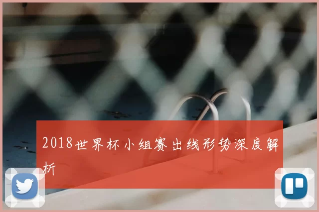 2018世界杯小组赛出线形势深度解析