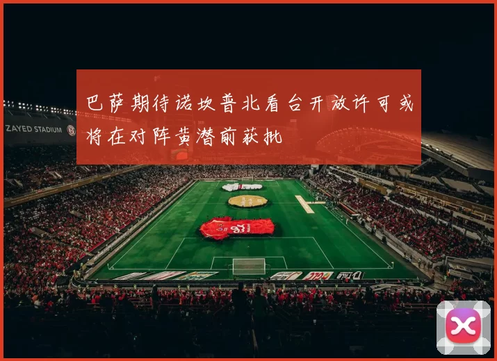 巴萨期待诺坎普北看台开放许可或将在对阵黄潜前获批