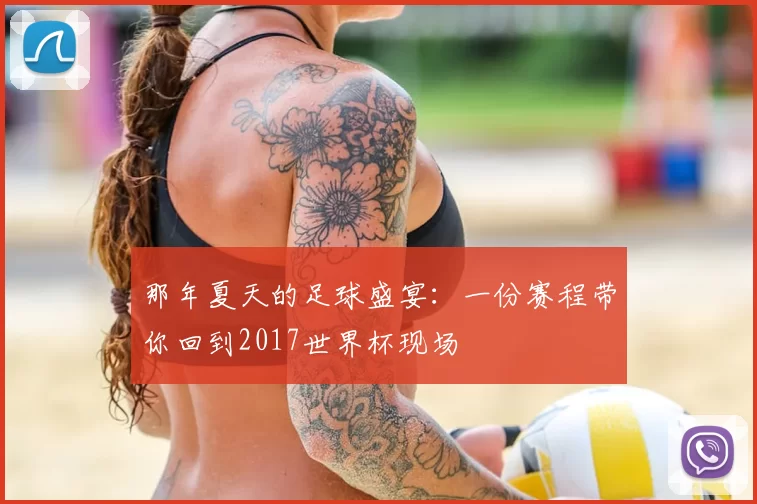 那年夏天的足球盛宴：一份赛程带你回到2017世界杯现场