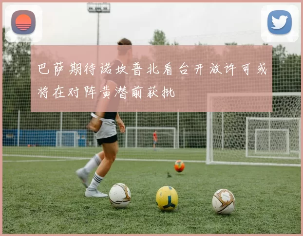 巴萨期待诺坎普北看台开放许可或将在对阵黄潜前获批