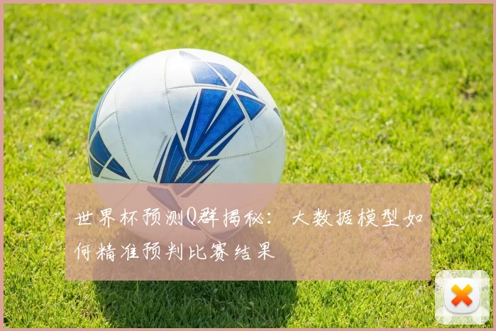 世界杯预测Q群揭秘：大数据模型如何精准预判比赛结果