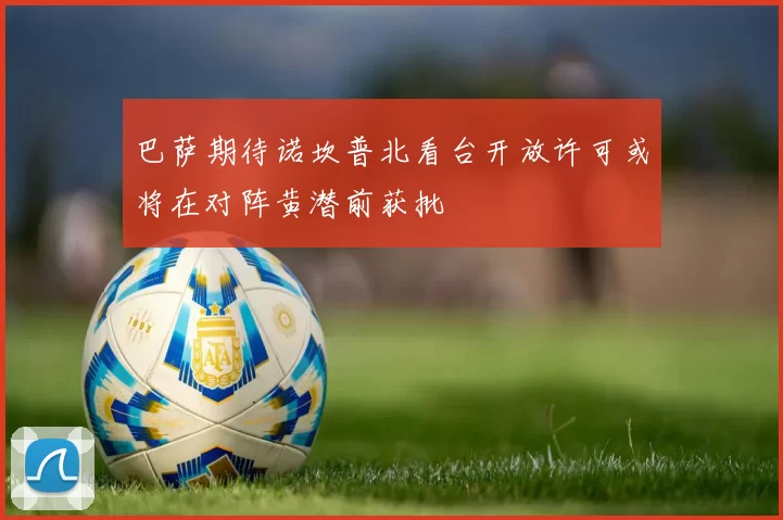 巴萨期待诺坎普北看台开放许可或将在对阵黄潜前获批