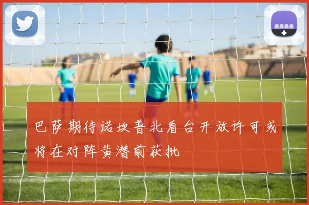 巴萨期待诺坎普北看台开放许可或将在对阵黄潜前获批