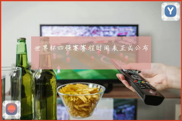 世界杯四强赛赛程时间表正式公布