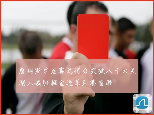 詹姆斯季后赛总得分突破八千大关湖人战胜掘金迎系列赛首胜