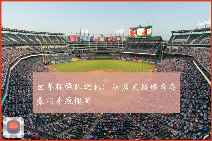 世界杯强队巡礼:从历史战绩看各豪门夺冠概率