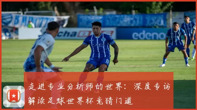 走进专业分析师的世界：深度专访解读足球世界杯竞猜门道