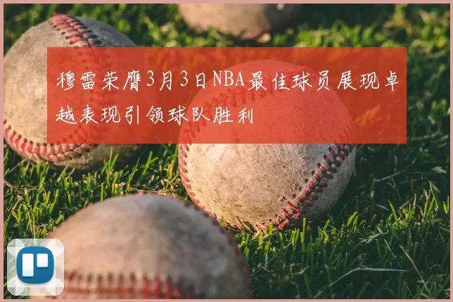 穆雷荣膺3月3日NBA最佳球员展现卓越表现引领球队胜利