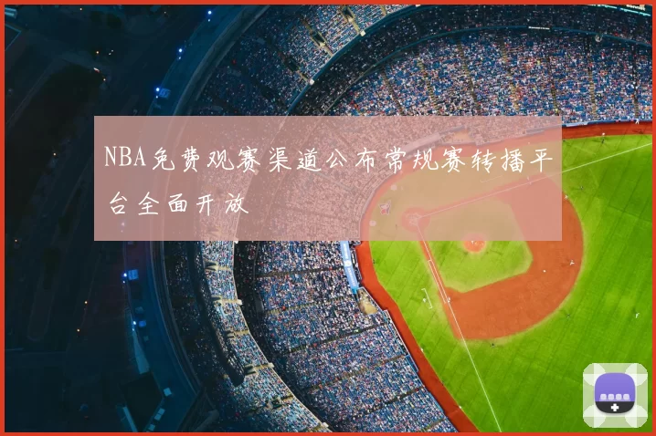 NBA免费观赛渠道公布常规赛转播平台全面开放