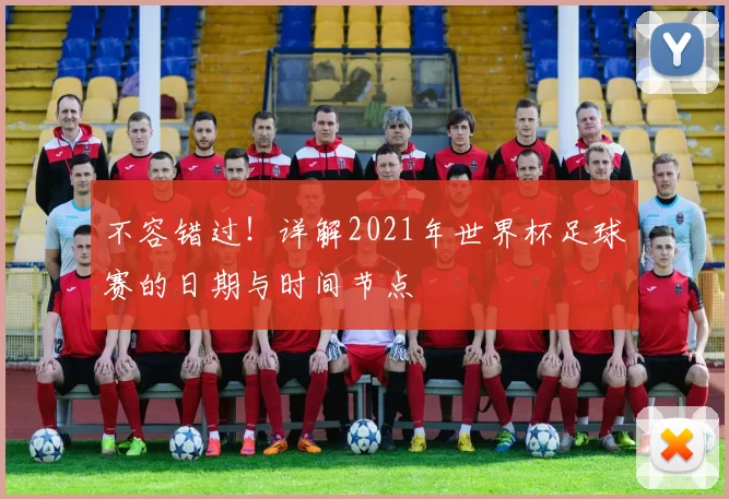 不容错过！详解2021年世界杯足球赛的日期与时间节点