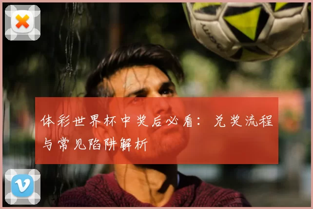 体彩世界杯中奖后必看：兑奖流程与常见陷阱解析