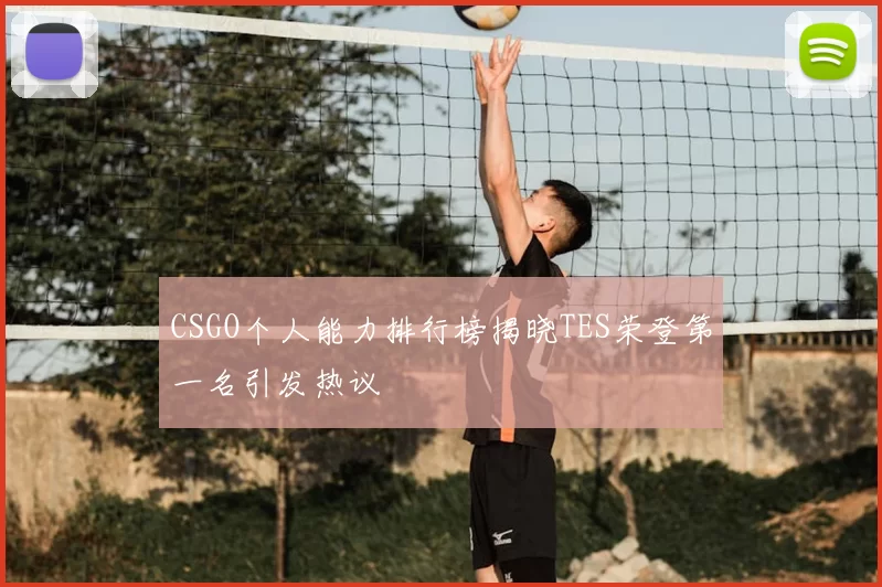 CSGO个人能力排行榜揭晓TES荣登第一名引发热议