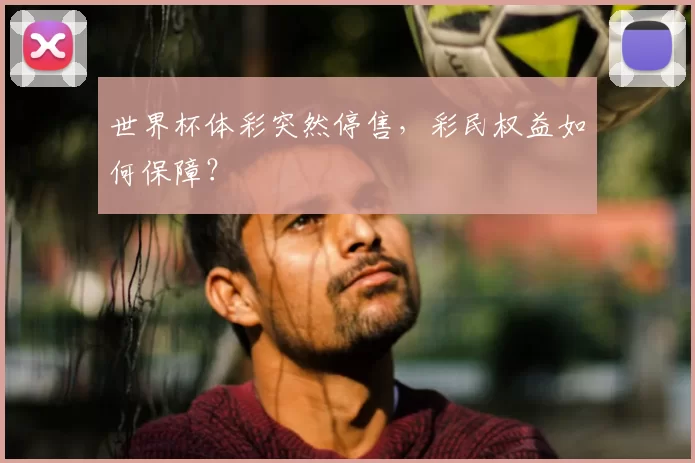 世界杯体彩突然停售,彩民权益如何保障?