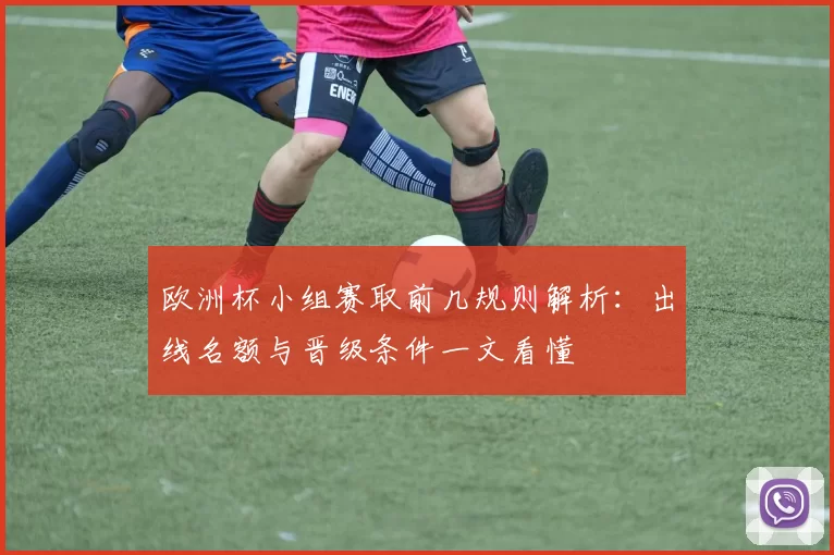 欧洲杯小组赛取前几规则解析：出线名额与晋级条件一文看懂